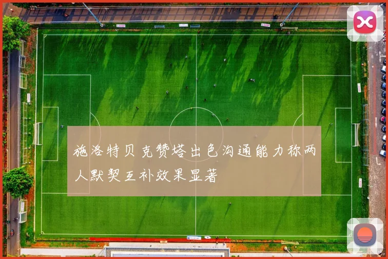 施洛特贝克赞塔出色沟通能力称两人默契互补效果显著