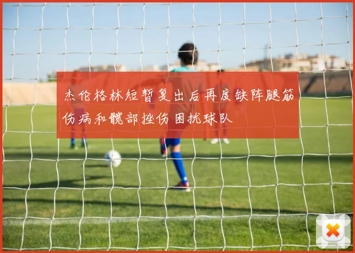 杰伦格林短暂复出后再度缺阵腿筋伤病和髋部挫伤困扰球队