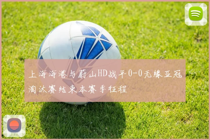 上海海港与蔚山HD战平0-0无缘亚冠淘汰赛结束本赛季征程