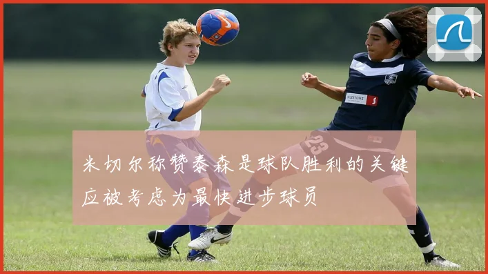 米切尔称赞泰森是球队胜利的关键应被考虑为最快进步球员