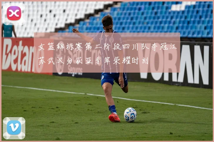 女篮锦标赛第二阶段四川队夺冠江苏武汉分获亚季军荣耀时刻