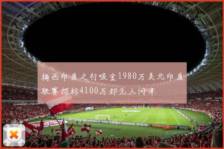 梅西印度之行吸金1980万美元印度联赛招标4100万却无人问津