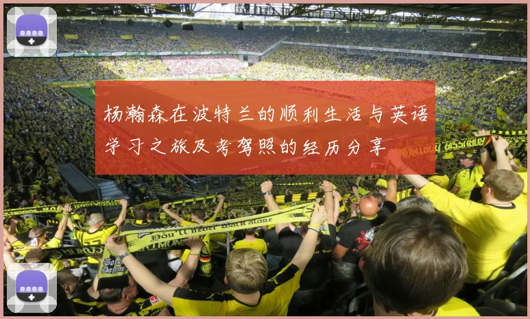 杨瀚森在波特兰的顺利生活与英语学习之旅及考驾照的经历分享