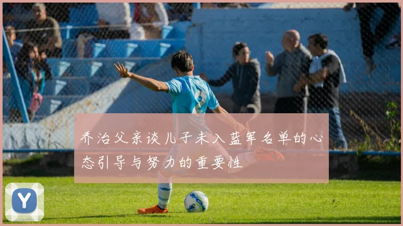 乔治父亲谈儿子未入蓝军名单的心态引导与努力的重要性