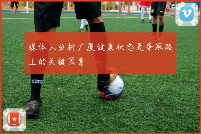 媒体人分析广厦健康状态是争冠路上的关键因素