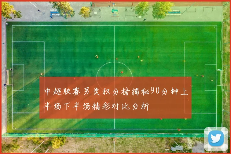 中超联赛另类积分榜揭秘90分钟上半场下半场精彩对比分析