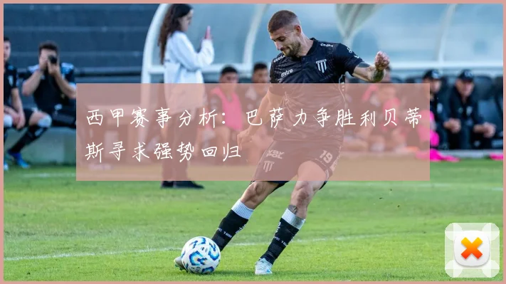 西甲赛事分析：巴萨力争胜利贝蒂斯寻求强势回归