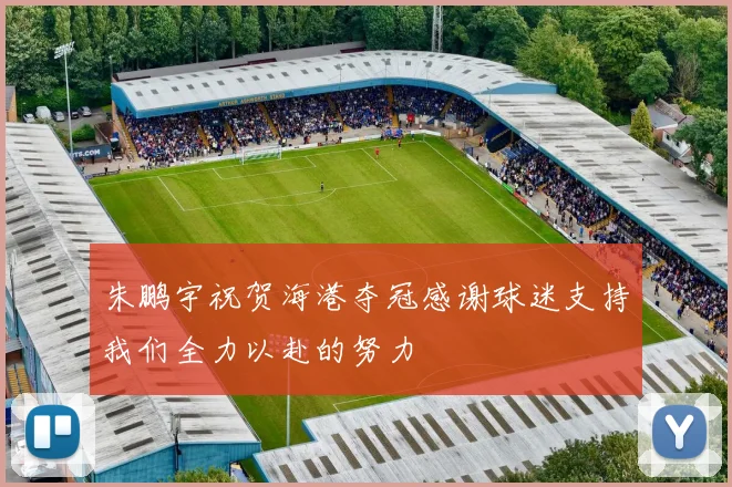 朱鹏宇祝贺海港夺冠感谢球迷支持我们全力以赴的努力