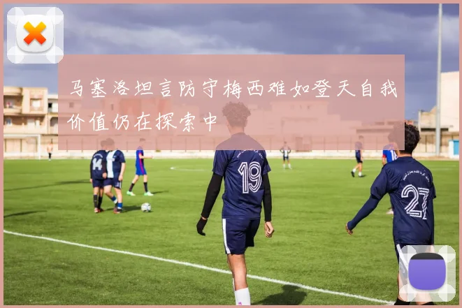 马塞洛坦言防守梅西难如登天自我价值仍在探索中
