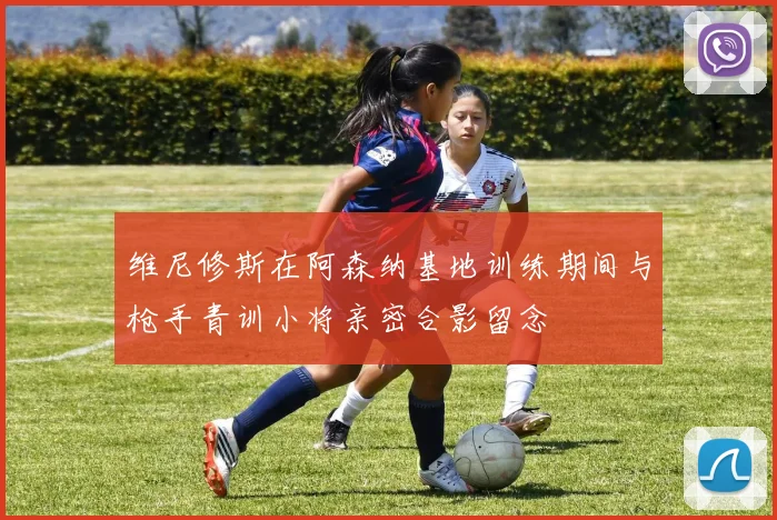 维尼修斯在阿森纳基地训练期间与枪手青训小将亲密合影留念