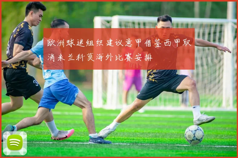 欧洲球迷组织建议意甲借鉴西甲取消米兰科莫海外比赛安排