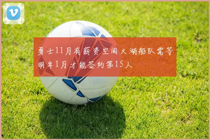 勇士11月有薪资空间火湖船队需等明年1月才能签约第15人