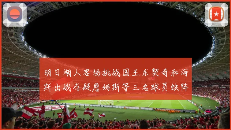 明日湖人客场挑战国王东契奇和海斯出战存疑詹姆斯等三名球员缺阵