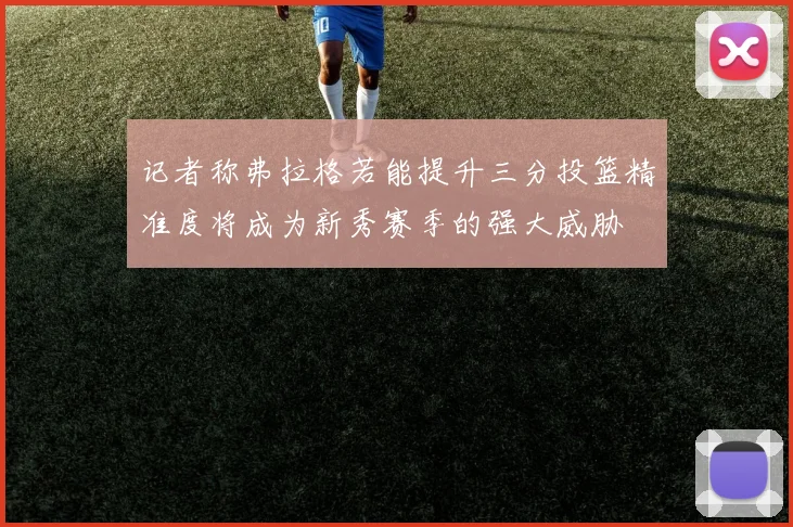 记者称弗拉格若能提升三分投篮精准度将成为新秀赛季的强大威胁