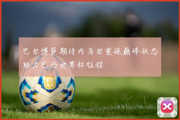 巴尔博萨期待内马尔重返巅峰状态助力巴西世界杯征程