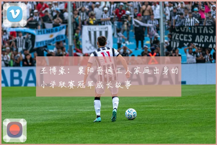 王博豪：襄阳普通工人家庭出身的小学联赛冠军成长故事