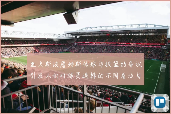 里夫斯谈詹姆斯传球与投篮的争议引发人们对球员选择的不同看法与评价