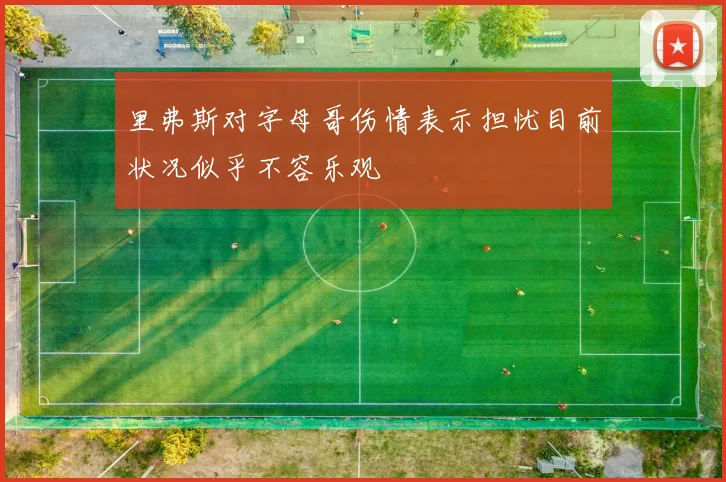 里弗斯对字母哥伤情表示担忧目前状况似乎不容乐观